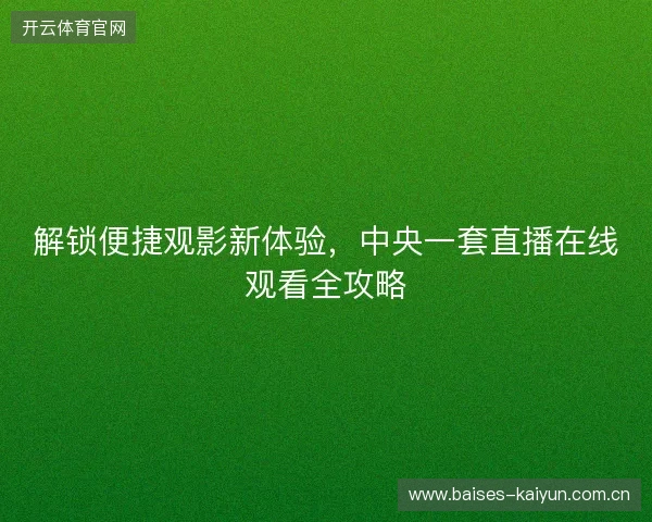 解锁便捷观影新体验，中央一套直播在线观看全攻略